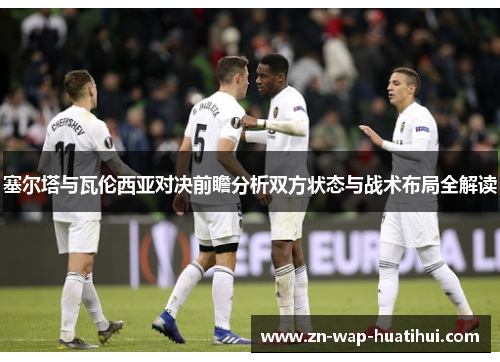 塞尔塔与瓦伦西亚对决前瞻分析双方状态与战术布局全解读