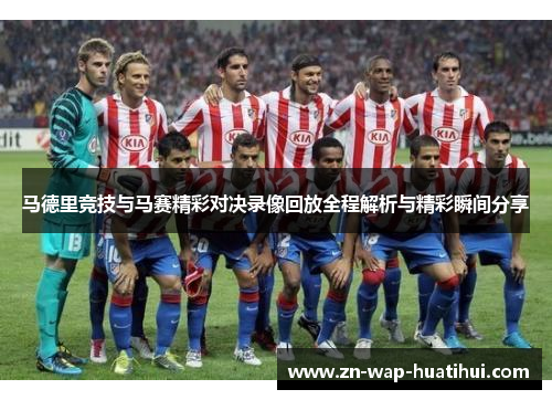 马德里竞技与马赛精彩对决录像回放全程解析与精彩瞬间分享