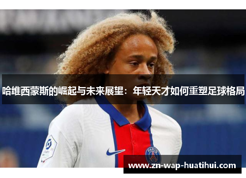 哈维西蒙斯的崛起与未来展望：年轻天才如何重塑足球格局